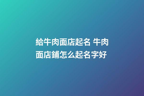 給牛肉面店起名 牛肉面店鋪怎么起名字好-第1張-店鋪起名-玄機派